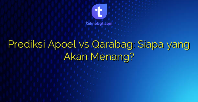 Prediksi Apoel vs Qarabag: Siapa yang Akan Menang?