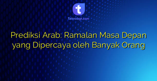 Prediksi Arab: Ramalan Masa Depan yang Dipercaya oleh Banyak Orang