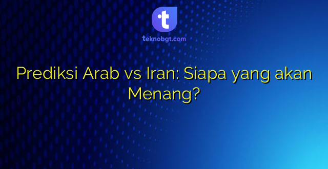 Prediksi Arab vs Iran: Siapa yang akan Menang?