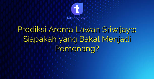 Prediksi Arema Lawan Sriwijaya: Siapakah yang Bakal Menjadi Pemenang?
