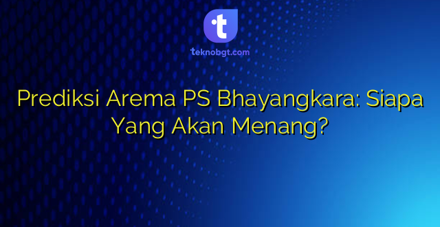 Prediksi Arema PS Bhayangkara: Siapa Yang Akan Menang?