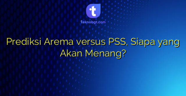 Prediksi Arema versus PSS, Siapa yang Akan Menang?