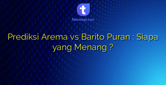 Prediksi Arema vs Barito Puran : Siapa yang Menang ?