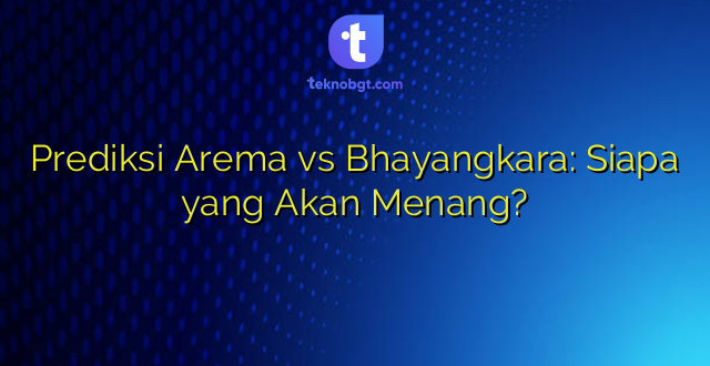 Prediksi Arema vs Bhayangkara: Siapa yang Akan Menang?