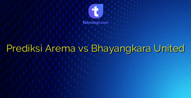 Prediksi Arema vs Bhayangkara United