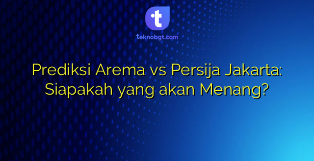 Prediksi Arema vs Persija Jakarta: Siapakah yang akan Menang?