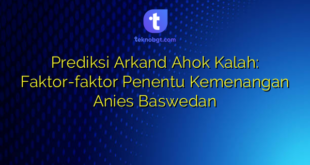 Prediksi Arkand Ahok Kalah: Faktor-faktor Penentu Kemenangan Anies Baswedan