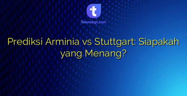 Prediksi Arminia vs Stuttgart: Siapakah yang Menang?