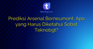 Prediksi Arsenal Borneumont: Apa yang Harus Diketahui Sobat Teknobgt?