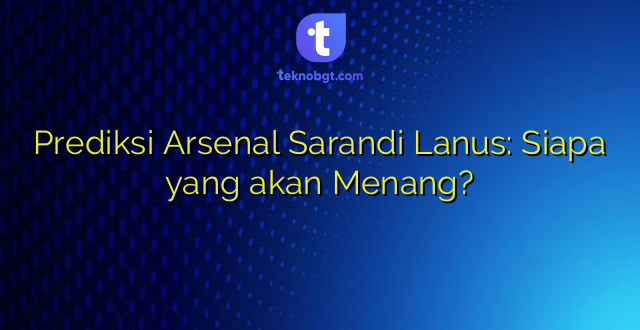 Prediksi Arsenal Sarandi Lanus: Siapa yang akan Menang?