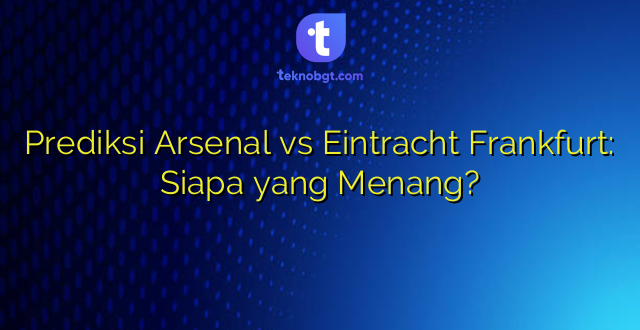 Prediksi Arsenal vs Eintracht Frankfurt: Siapa yang Menang?