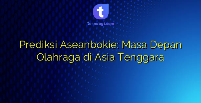Prediksi Aseanbokie: Masa Depan Olahraga di Asia Tenggara