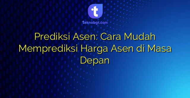 Prediksi Asen: Cara Mudah Memprediksi Harga Asen di Masa Depan