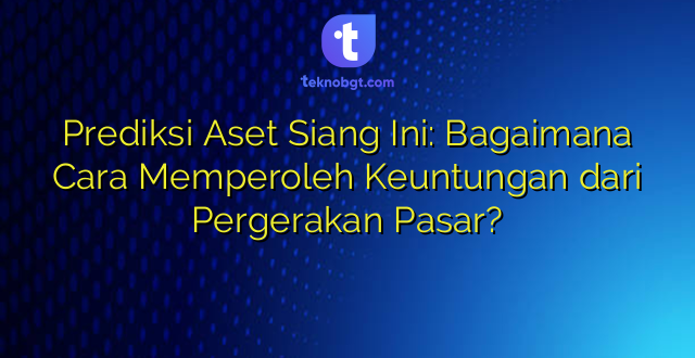 Prediksi Aset Siang Ini: Bagaimana Cara Memperoleh Keuntungan dari Pergerakan Pasar?