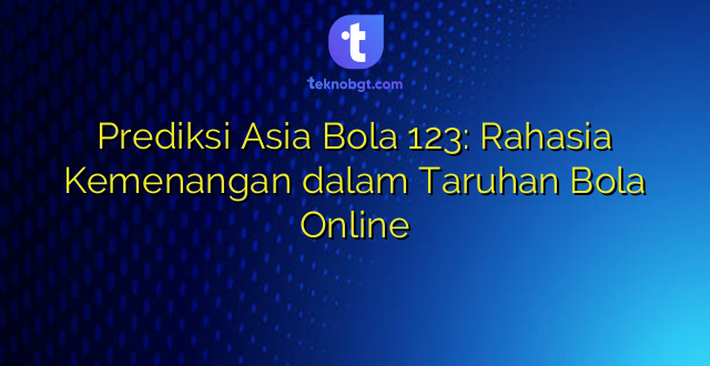 Prediksi Asia Bola 123: Rahasia Kemenangan dalam Taruhan Bola Online