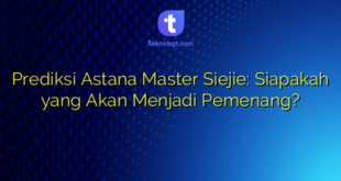Prediksi Astana Master Siejie: Siapakah yang Akan Menjadi Pemenang?