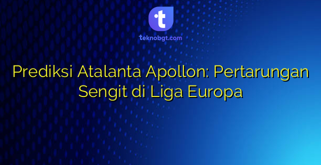 Prediksi Atalanta Apollon: Pertarungan Sengit di Liga Europa