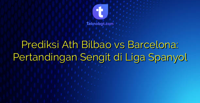 Prediksi Ath Bilbao vs Barcelona: Pertandingan Sengit di Liga Spanyol