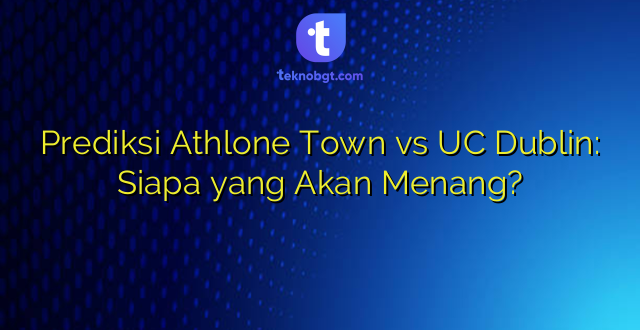 Prediksi Athlone Town vs UC Dublin: Siapa yang Akan Menang?