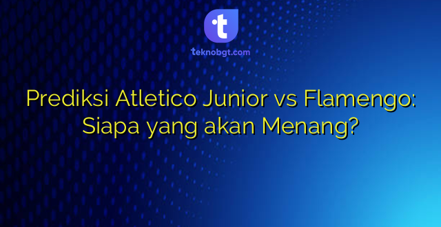 Prediksi Atletico Junior vs Flamengo: Siapa yang akan Menang?