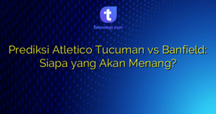 Prediksi Atletico Tucuman vs Banfield: Siapa yang Akan Menang?