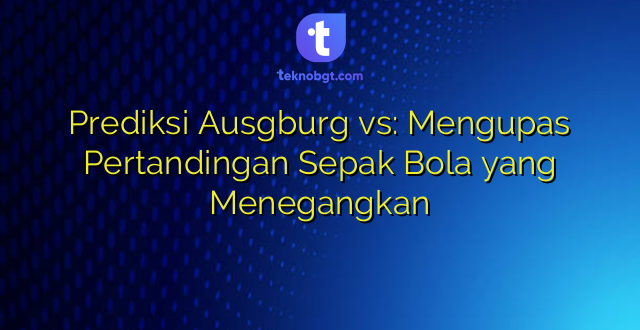 Prediksi Ausgburg vs: Mengupas Pertandingan Sepak Bola yang Menegangkan