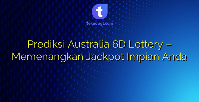 Prediksi Australia 6D Lottery – Memenangkan Jackpot Impian Anda