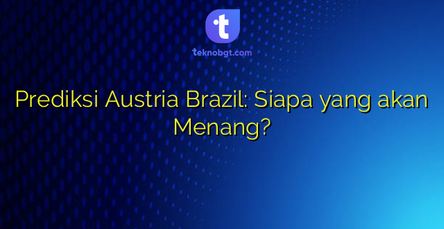 Prediksi Austria Brazil: Siapa yang akan Menang?