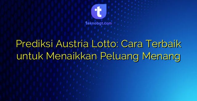 Prediksi Austria Lotto: Cara Terbaik untuk Menaikkan Peluang Menang