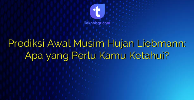 Prediksi Awal Musim Hujan Liebmann: Apa yang Perlu Kamu Ketahui?