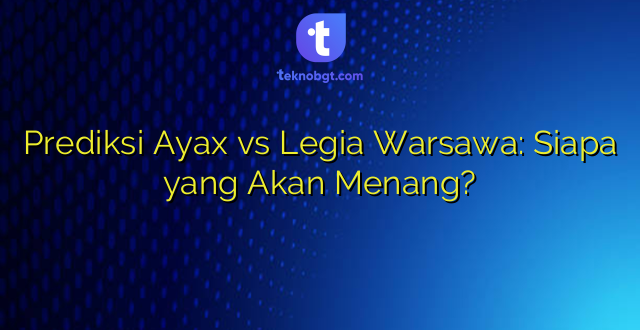 Prediksi Ayax vs Legia Warsawa: Siapa yang Akan Menang?