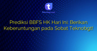 Prediksi BBFS HK Hari Ini: Berikan Keberuntungan pada Sobat Teknobgt!