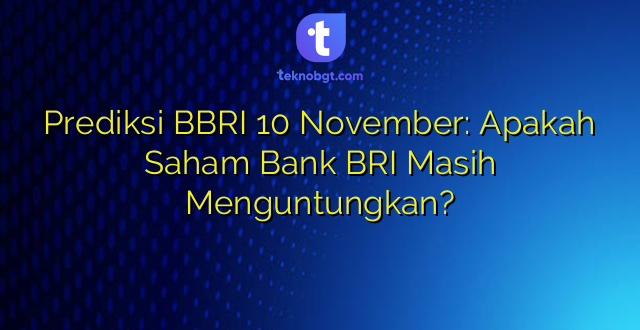 Prediksi BBRI 10 November: Apakah Saham Bank BRI Masih Menguntungkan?