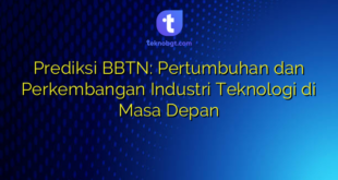 Prediksi BBTN: Pertumbuhan dan Perkembangan Industri Teknologi di Masa Depan