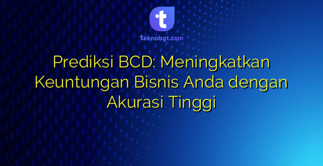 Prediksi BCD: Meningkatkan Keuntungan Bisnis Anda dengan Akurasi Tinggi