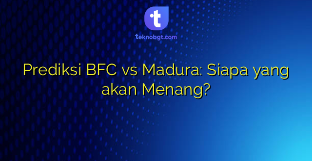 Prediksi BFC vs Madura: Siapa yang akan Menang?