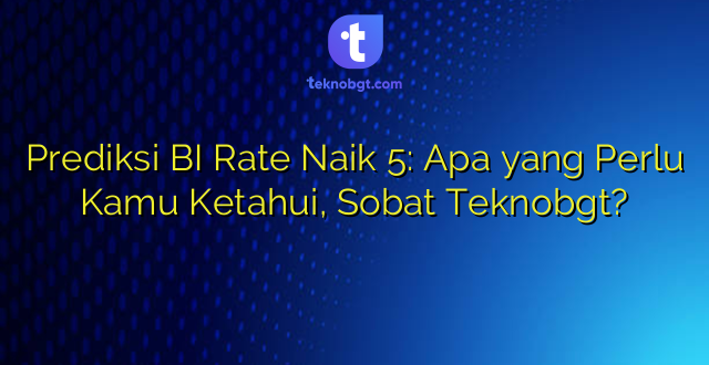 Prediksi BI Rate Naik 5: Apa yang Perlu Kamu Ketahui, Sobat Teknobgt?