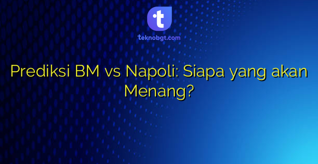 Prediksi BM vs Napoli: Siapa yang akan Menang?