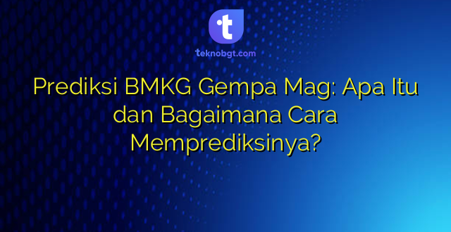 Prediksi BMKG Gempa Mag: Apa Itu dan Bagaimana Cara Memprediksinya?