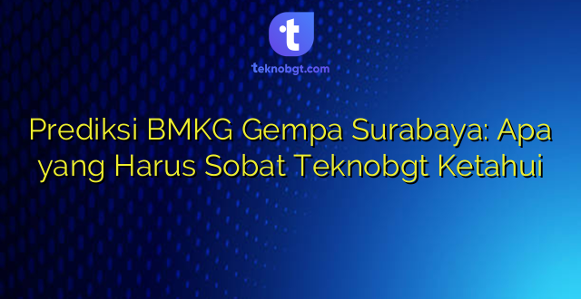 Prediksi BMKG Gempa Surabaya: Apa yang Harus Sobat Teknobgt Ketahui
