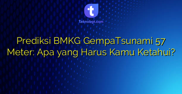 Prediksi BMKG GempaTsunami 57 Meter: Apa yang Harus Kamu Ketahui?