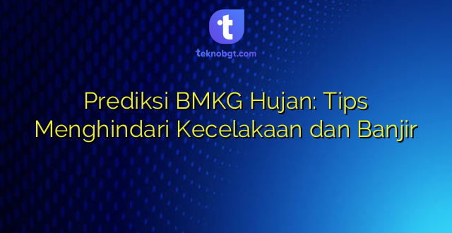 Prediksi BMKG Hujan: Tips Menghindari Kecelakaan dan Banjir