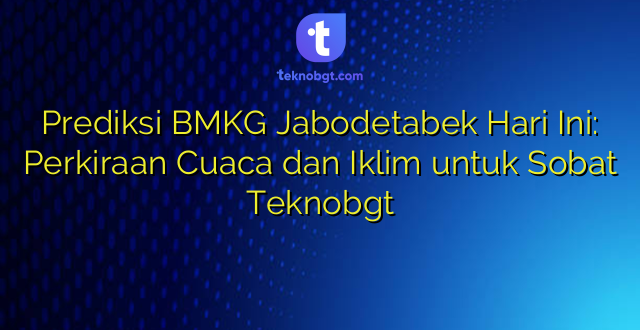 Prediksi BMKG Jabodetabek Hari Ini: Perkiraan Cuaca dan Iklim untuk Sobat Teknobgt