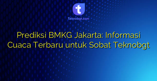 Prediksi BMKG Jakarta: Informasi Cuaca Terbaru untuk Sobat Teknobgt