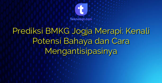 Prediksi BMKG Jogja Merapi: Kenali Potensi Bahaya dan Cara Mengantisipasinya