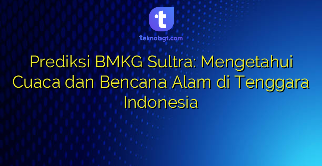 Prediksi BMKG Sultra: Mengetahui Cuaca dan Bencana Alam di Tenggara Indonesia