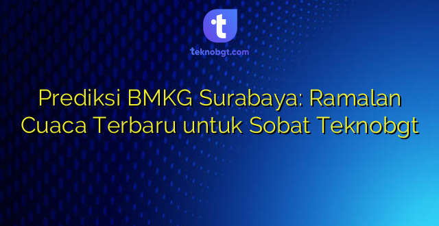 Prediksi BMKG Surabaya: Ramalan Cuaca Terbaru untuk Sobat Teknobgt