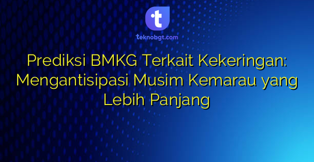 Prediksi BMKG Terkait Kekeringan: Mengantisipasi Musim Kemarau yang Lebih Panjang