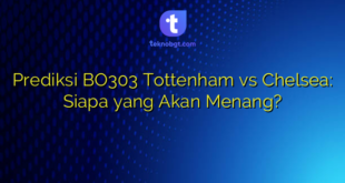 Prediksi BO303 Tottenham vs Chelsea: Siapa yang Akan Menang?