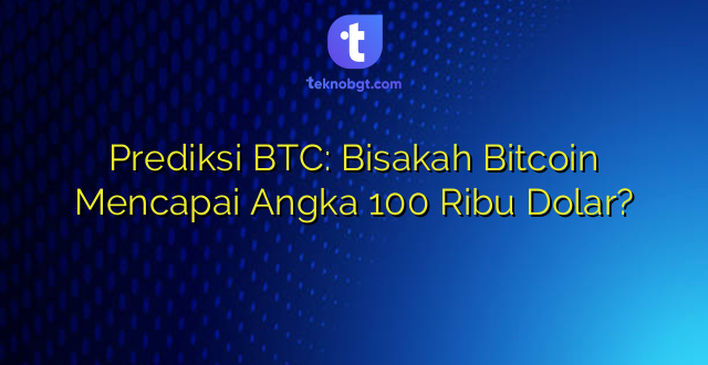 Prediksi BTC: Bisakah Bitcoin Mencapai Angka 100 Ribu Dolar?